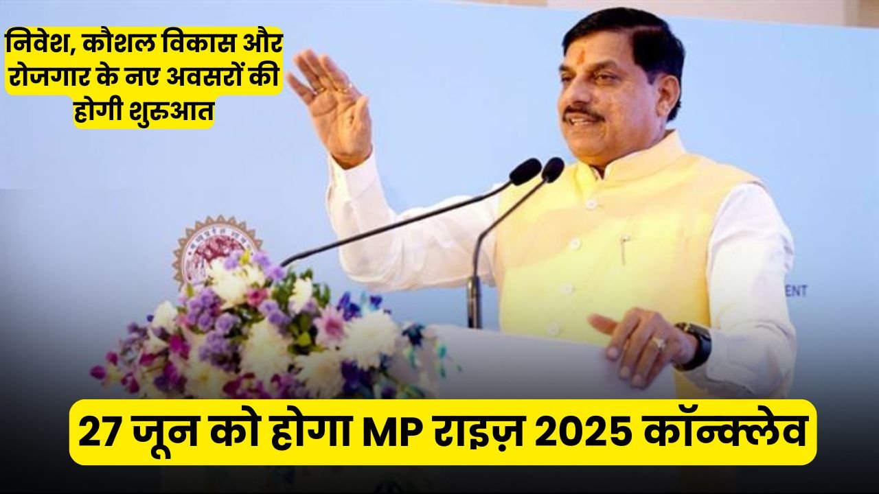 27 जून को होगा MP राइज़ 2025 कॉन्क्लेव: निवेश, कौशल विकास और रोजगार के नए अवसरों की होगी शुरुआत