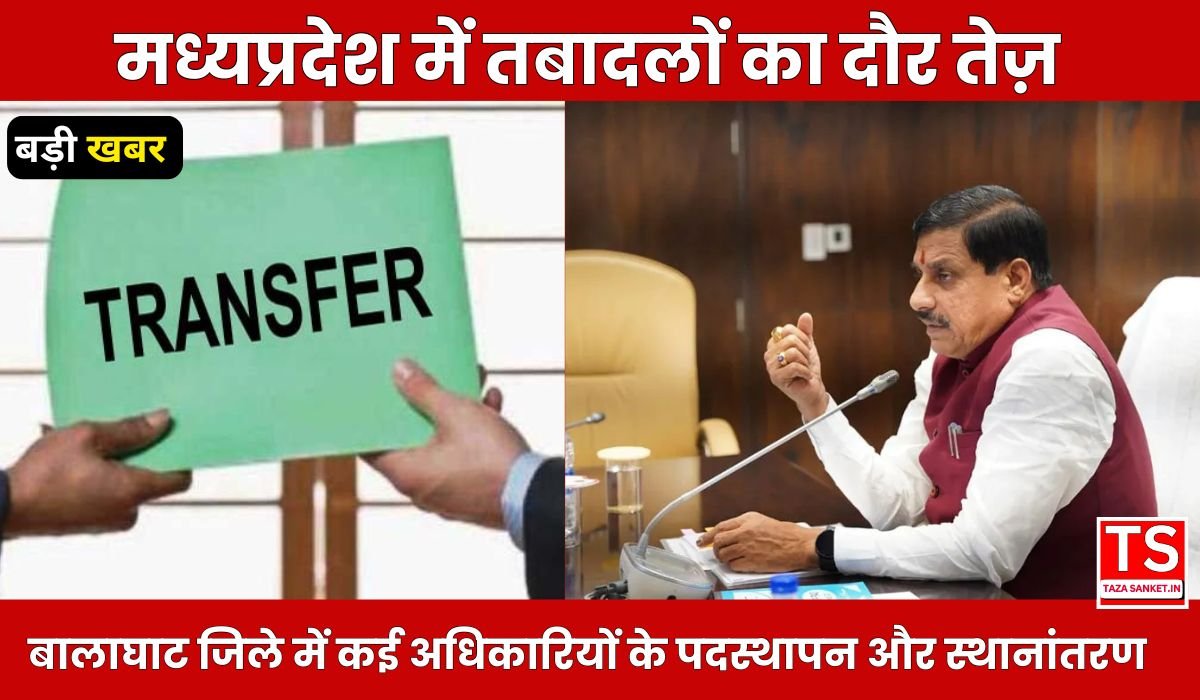 मध्यप्रदेश में तबादलों का दौर तेज़, बालाघाट जिले में कई अधिकारियों के पदस्थापन और स्थानांतरण, शिक्षा विभाग भी इस रेस में