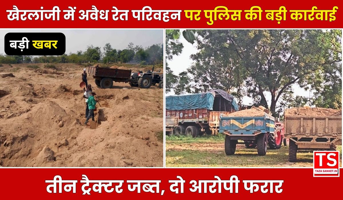 खैरलांजी में अवैध रेत परिवहन पर पुलिस की बड़ी कार्रवाई, तीन ट्रैक्टर जब्त, दो आरोपी फरार
