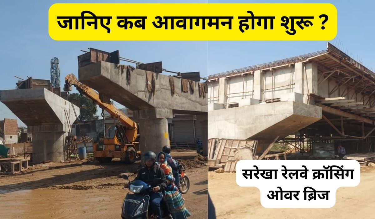 सरेखा रेलवे क्रॉसिंग ओवर ब्रिज का पहला फेज लगभग पूरा, जानिए कब आवागमन होगा शुरू ?